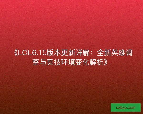 《LOL6.15版本更新详解：全新英雄调整与竞技环境变化解析》