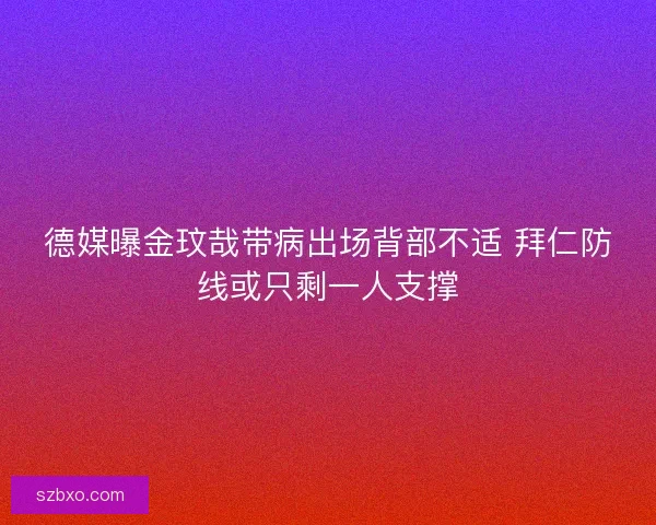 德媒曝金玟哉带病出场背部不适 拜仁防线或只剩一人支撑