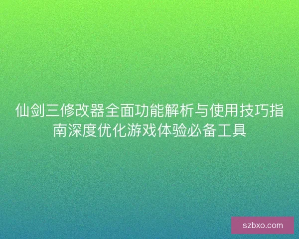 仙剑三修改器全面功能解析与使用技巧指南深度优化游戏体验必备工具