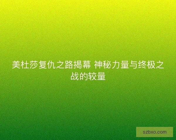 美杜莎复仇之路揭幕 神秘力量与终极之战的较量