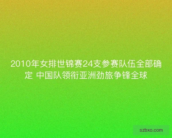 2010年女排世锦赛24支参赛队伍全部确定 中国队领衔亚洲劲旅争锋全球