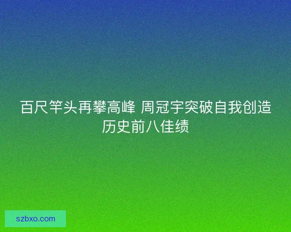 百尺竿头再攀高峰 周冠宇突破自我创造历史前八佳绩
