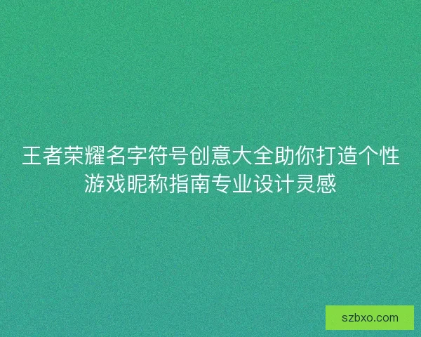 王者荣耀名字符号创意大全助你打造个性游戏昵称指南专业设计灵感 王者荣耀名字符号创意大全助你打造个性游戏昵称指南专业设计灵感