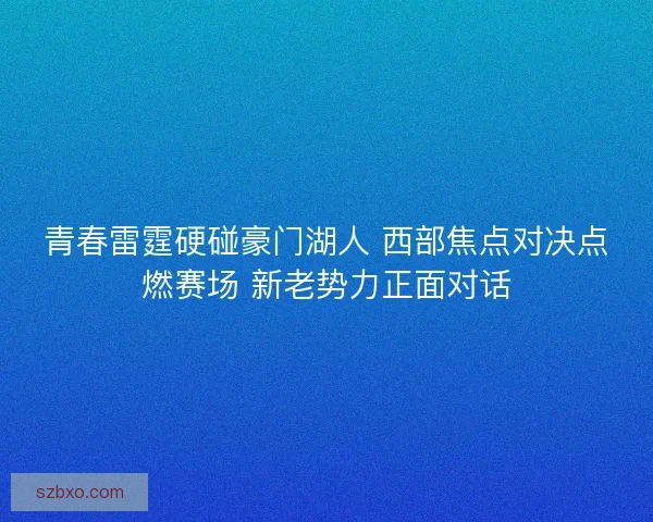 青春雷霆硬碰豪门湖人 西部焦点对决点燃赛场 新老势力正面对话 青春雷霆硬碰豪门湖人 西部焦点对决点燃赛场 新老势力正面对话