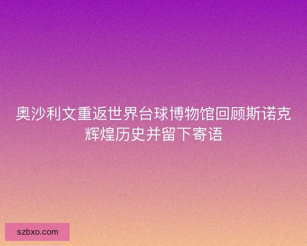 奥沙利文重返世界台球博物馆回顾斯诺克辉煌历史并留下寄语 奥沙利文重返世界台球博物馆回顾斯诺克辉煌历史并留下寄语