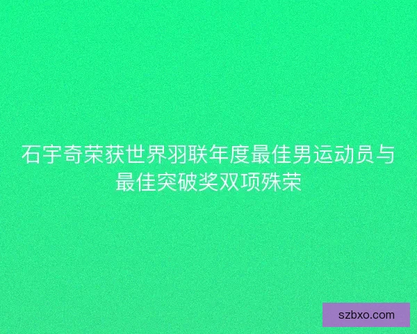石宇奇荣获世界羽联年度最佳男运动员与最佳突破奖双项殊荣 石宇奇荣获世界羽联年度最佳男运动员与最佳突破奖双项殊荣