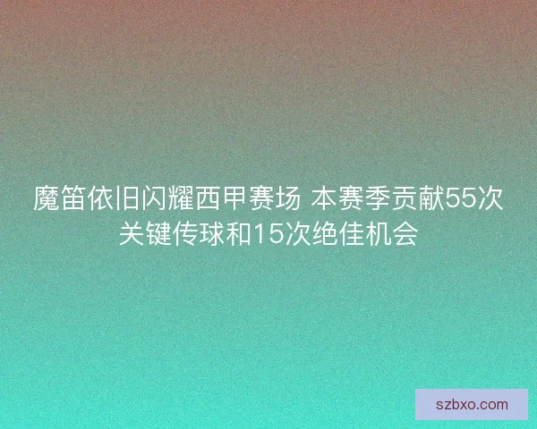 魔笛依旧闪耀西甲赛场 本赛季贡献55次关键传球和15次绝佳机会 魔笛依旧闪耀西甲赛场 本赛季贡献55次关键传球和15次绝佳机会