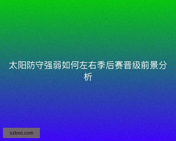 太阳防守强弱如何左右季后赛晋级前景分析