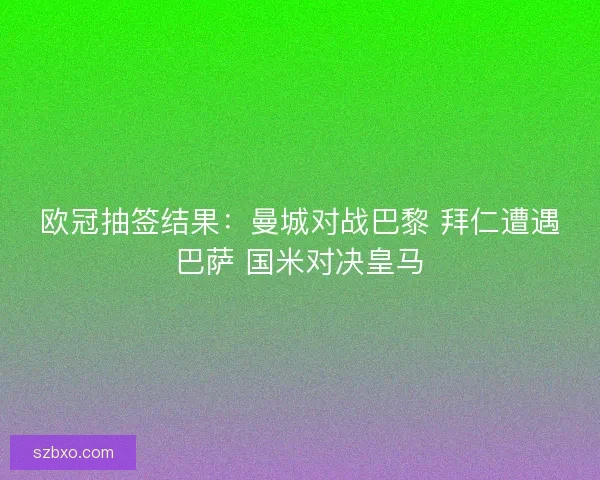 欧冠抽签结果：曼城对战巴黎 拜仁遭遇巴萨 国米对决皇马