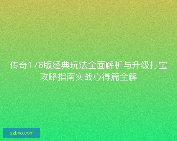 传奇176版经典玩法全面解析与升级打宝攻略指南实战心得篇全解